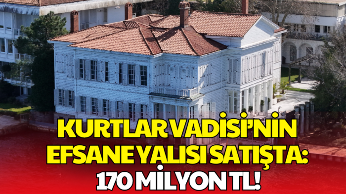 Kurtlar Vadisi’nin Unutulmaz Yalısı 170 Milyon TL ile Satışta